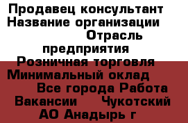 Продавец-консультант › Название организации ­ LS Group › Отрасль предприятия ­ Розничная торговля › Минимальный оклад ­ 20 000 - Все города Работа » Вакансии   . Чукотский АО,Анадырь г.